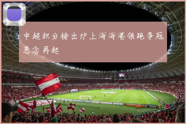 中超积分榜出炉上海海港领跑争冠悬念再起