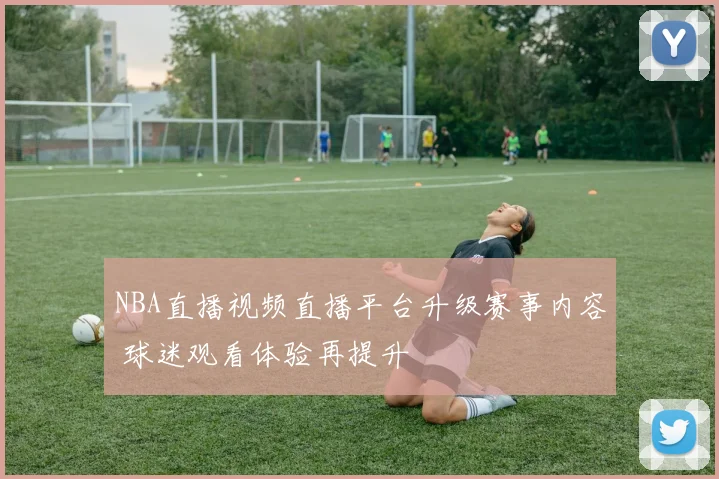 NBA直播视频直播平台升级赛事内容 球迷观看体验再提升
