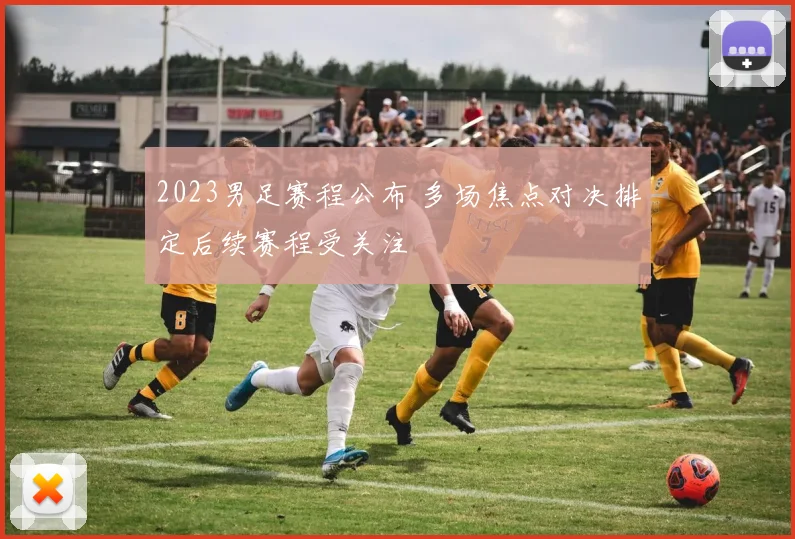 2023男足赛程公布 多场焦点对决排定后续赛程受关注