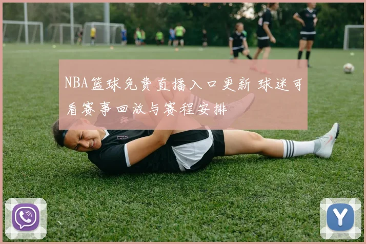 NBA篮球免费直播入口更新 球迷可看赛事回放与赛程安排