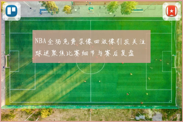 NBA全场免费录像回放像引发关注 球迷聚焦比赛细节与赛后复盘