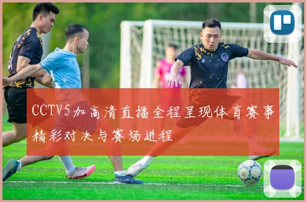 CCTV5加高清直播全程呈现体育赛事精彩对决与赛场进程