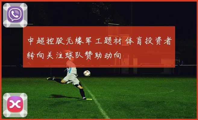 中超控股无缘军工题材 体育投资者转向关注球队赞助动向