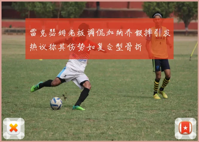 雷克瑟姆老板调侃加纳乔假摔引发热议称其伤势如复合型骨折
