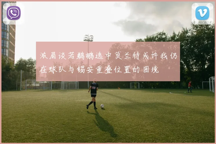 浓眉谈若鹈鹕选中莫兰特或许我仍在球队与锡安重叠位置的困境