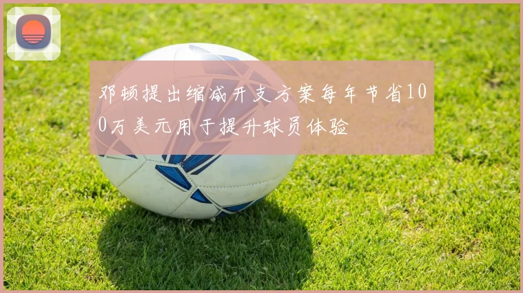 邓顿提出缩减开支方案每年节省100万美元用于提升球员体验